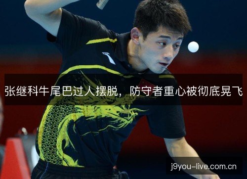 张继科牛尾巴过人摆脱,防守者重心被彻底晃飞 张继科牛尾巴过人摆脱,防守者重心被彻底晃飞