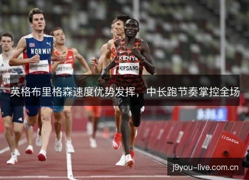 英格布里格森速度优势发挥，中长跑节奏掌控全场